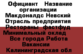 Официант › Название организации ­ Макдоналдс Невский › Отрасль предприятия ­ Рестораны, фастфуд › Минимальный оклад ­ 1 - Все города Работа » Вакансии   . Калининградская обл.,Светлогорск г.